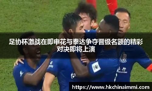 足协杯激战在即申花与泰达争夺晋级名额的精彩对决即将上演