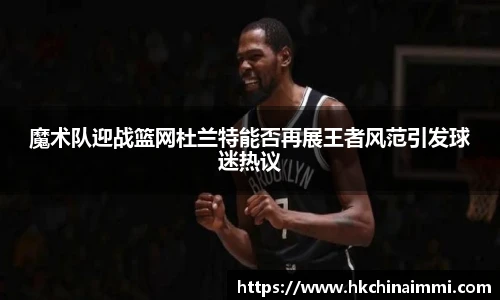 魔术队迎战篮网杜兰特能否再展王者风范引发球迷热议