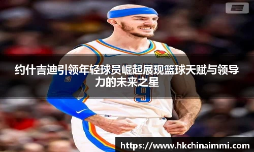 约什吉迪引领年轻球员崛起展现篮球天赋与领导力的未来之星