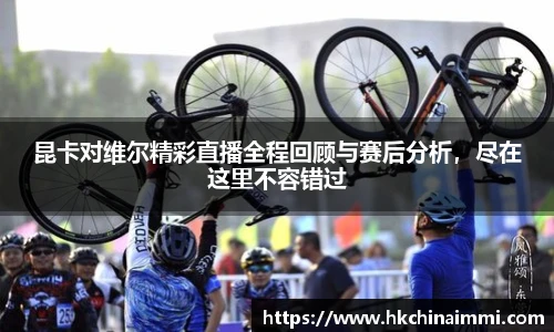 昆卡对维尔精彩直播全程回顾与赛后分析，尽在这里不容错过