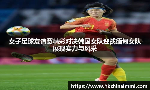 女子足球友谊赛精彩对决韩国女队迎战缅甸女队展现实力与风采