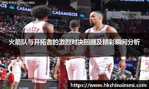 火箭队与开拓者的激烈对决回顾及精彩瞬间分析