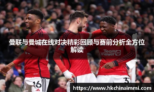 曼联与曼城在线对决精彩回顾与赛前分析全方位解读