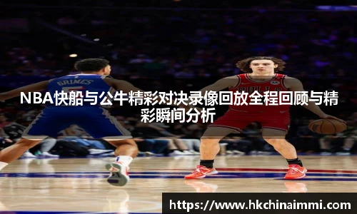 NBA快船与公牛精彩对决录像回放全程回顾与精彩瞬间分析