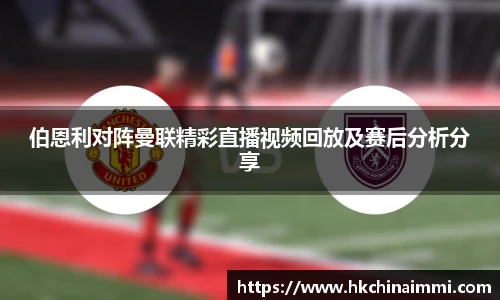伯恩利对阵曼联精彩直播视频回放及赛后分析分享