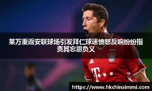 莱万重返安联球场引发拜仁球迷愤怒反响纷纷指责其忘恩负义