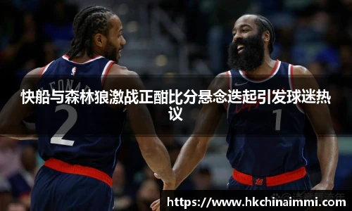快船与森林狼激战正酣比分悬念迭起引发球迷热议