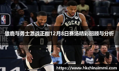 雄鹿与勇士激战正酣12月8日赛场精彩回顾与分析