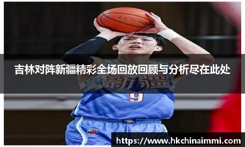 吉林对阵新疆精彩全场回放回顾与分析尽在此处