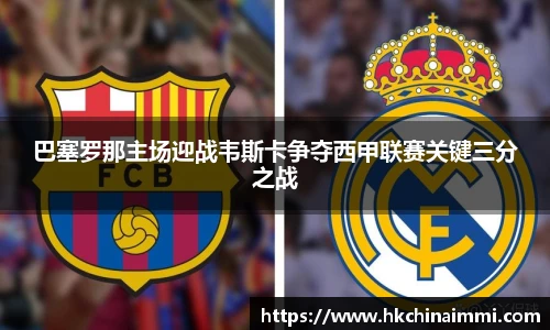 巴塞罗那主场迎战韦斯卡争夺西甲联赛关键三分之战