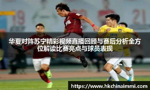 华夏对阵苏宁精彩视频直播回顾与赛后分析全方位解读比赛亮点与球员表现